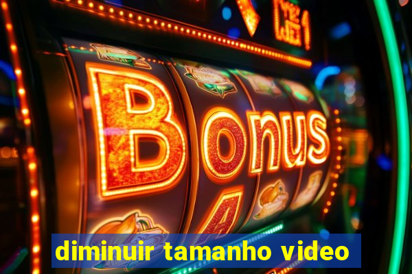 diminuir tamanho video